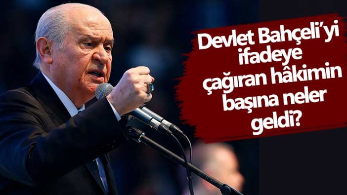 Devlet Bahçeli’yi ifadeye çağıran hâkimin başına neler geldi?