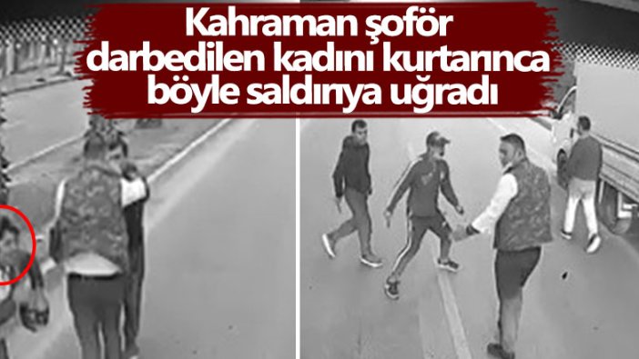 Kahraman şoför darbedilen kadını kurtarınca böyle saldırıya uğradı