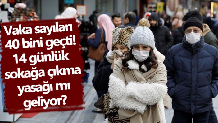 Vaka sayıları 40 bini geçti! 14 günlük sokağa çıkma yasağı mı geliyor?