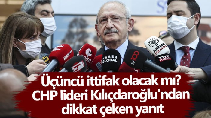 Üçüncü ittifak olacak mı? CHP lideri Kılıçdaroğlu'ndan dikkat çeken yanıt