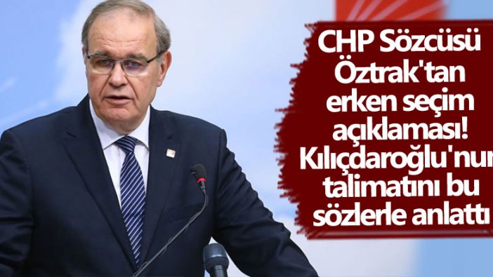 CHP Sözcüsü Faik Öztrak'tan erken seçim açıklaması! Kılıçdaroğlu'nun talimatını anlattı 