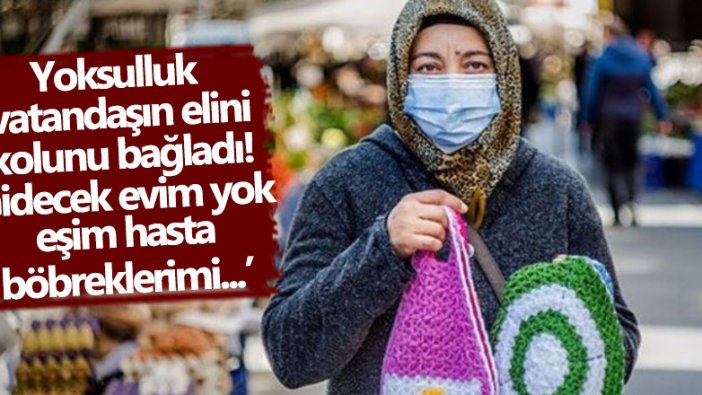 Yoksulluğun ve sefaletin getirdiği acı nokta: 'Gidecek evim yok, eşim hasta, böbreklerimi satıyorum'