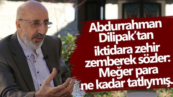 Yeni Akit yazarı Abdurrahman Dilipak'tan iktidara zehir zemberek sözler: Para ne kadar tatlıymış...