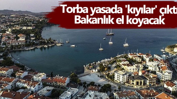 Torba yasada kıyılar çıktı! Bakanlık el koyacak