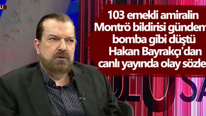 103 emekli amiralin Montrö bildirisi gündeme bomba gibi düştü! Hakan Bayrakçı'dan canlı yayında olay sözler