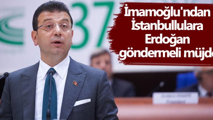 Ekrem İmamoğlu'ndan İstanbullulara Erdoğan göndermeli müjde