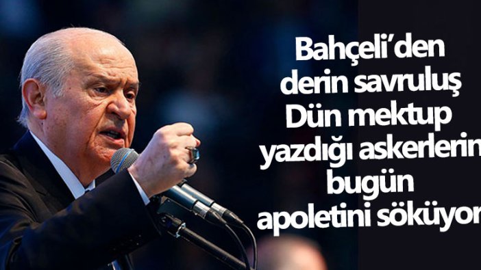 Bahçeli’den derin savruluş... Dün mektup yazdığı askerlerin bugün apoletini söküyor!