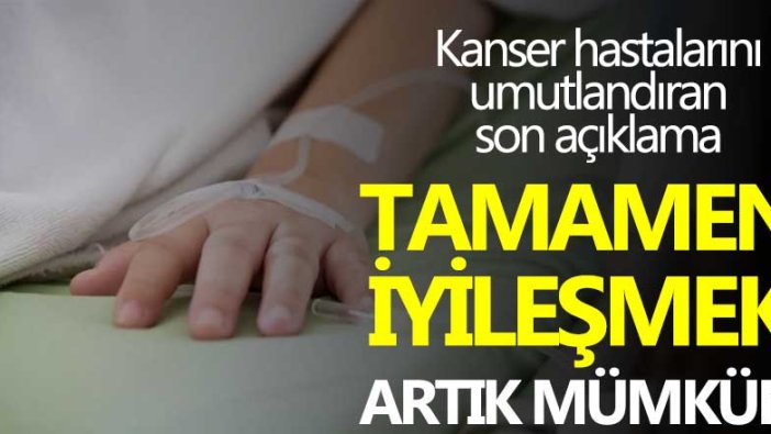 Kanser hastalarını umutlandıran son açıklama! Tamamen iyileşme artık mümkün