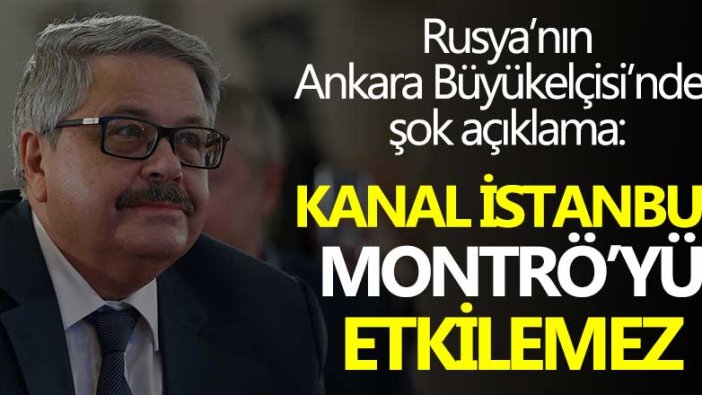 Rusya'nın Ankara Büyükelçisi Yerhov açıkladı! Rusya Montrö'yü nasıl görüyor