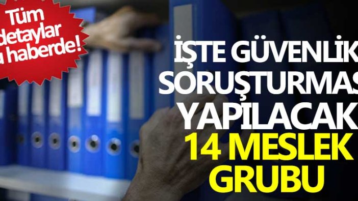 İşte güvenlik soruşturması yapılacak 14 meslek grubu