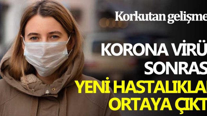 Korkutan gelişme! Korona virüs sonrası yeni hastalıklar ortaya çıktı