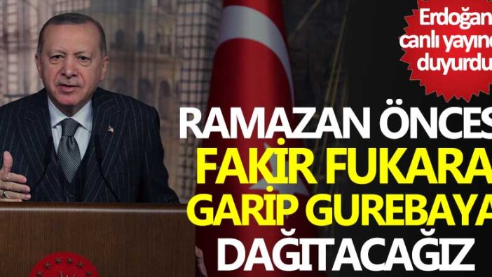 Erdoğan canlı yayında duyurdu: Ramazan öncesi fakir fukara, garip gurebaya dağıtacağız