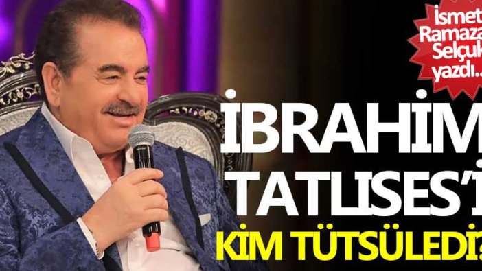 İsmet Ramazan Selçuk yazdı... İbrahim Tatlıses'i kim tütsüledi?