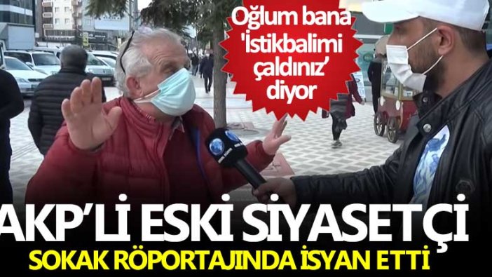 AKP'li eski siyasetçi sokak röportajında isyan etti: Oğlum bana istikbalimizi çaldınız diyor