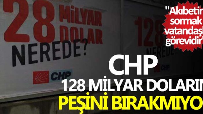CHP 128 milyar doların peşini bırakmıyor