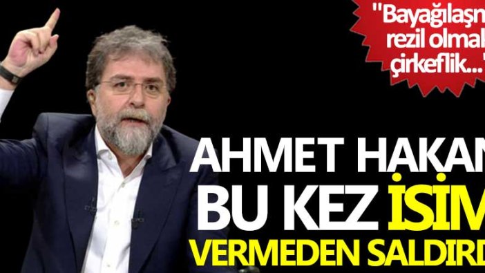 Ahmet Hakan bu kez isim vermeden saldırdı: Bayağılaşma, rezil olmak, çirkeflik...