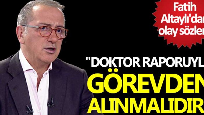 Fatih Altaylı'dan olay sözler! Doktor raporuyla görevden alınmalıdır...