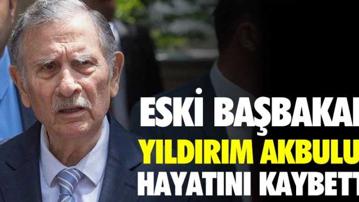 Eski Başbakan Yıldırım Akbulut hayatını kaybetti