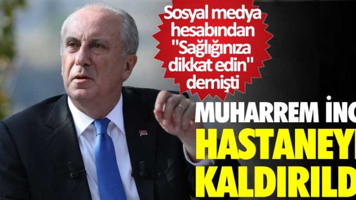 Son dakika... Muharrem İnce hastaneye kaldırıldı