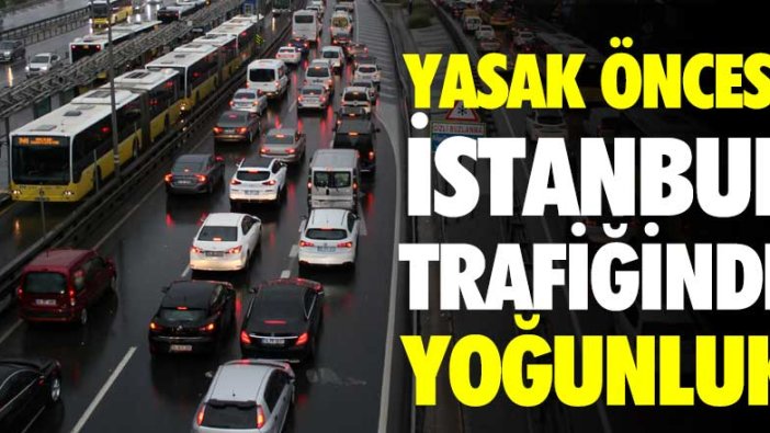 Yasak öncesi İstanbul trafiğinde yoğunluk