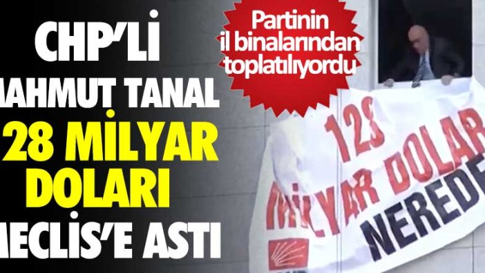 Partinin il binalarından toplatılıyordu! CHP'li Mahmut Tanal 128 milyar dolar nerede pankartını Meclis'e astı