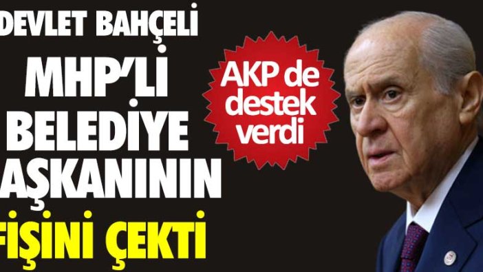 Devlet Bahçeli MHP'li belediye başkanının fişini çekti, AKP de destek verdi