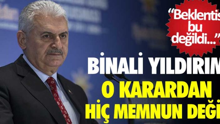 Binali Yıldırım o karardan hiç memnun değil! Beklentisi bu değildi... 