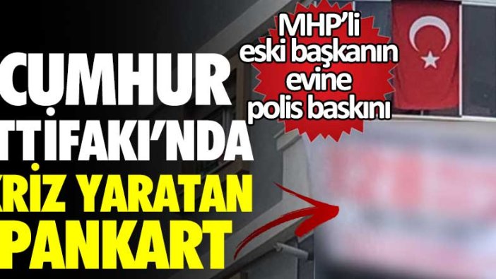 Cumhur İttifakı'nda kriz yaratan pankart! MHP'li eski başkanın evine polis baskını