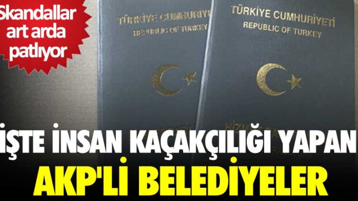 Skandallar art arda patlıyor! İşte insan kaçakçılığı yapan AKP'li belediyeler