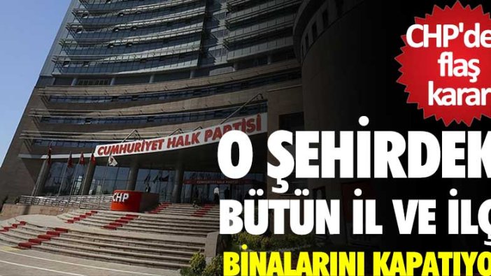 CHP'den flaş karar  İstanbul'daki bütün il ve ilçe binalarını kapatıyor