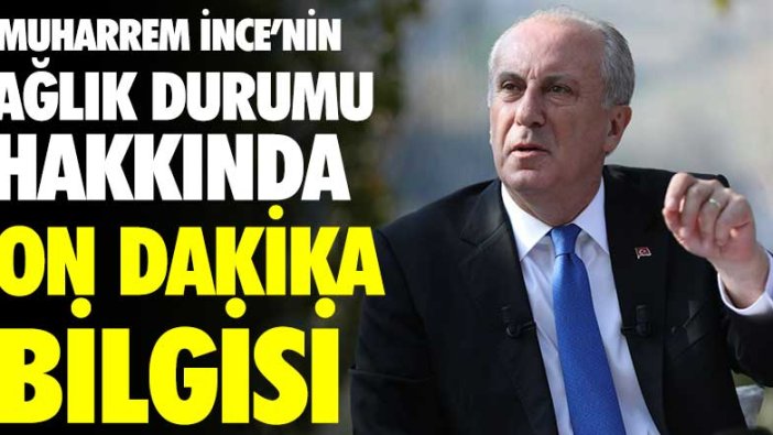 Muharrem İnce'nin sağlık durumu hakkında son dakika bilgisi