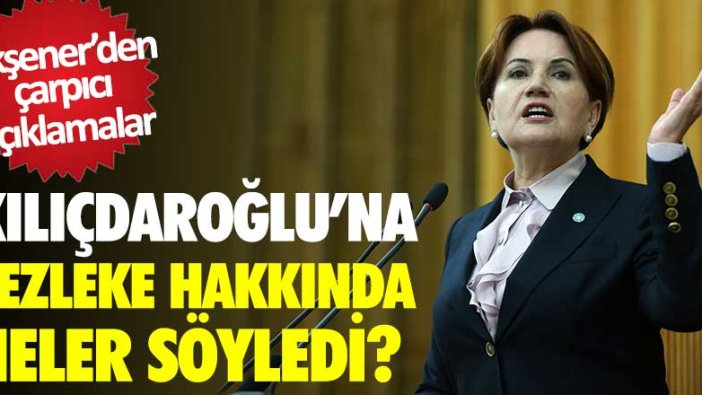 Meral Akşener, Kemal Kılıçdaroğlu hakkında hazırlanan fezleke hakkında ne dedi 