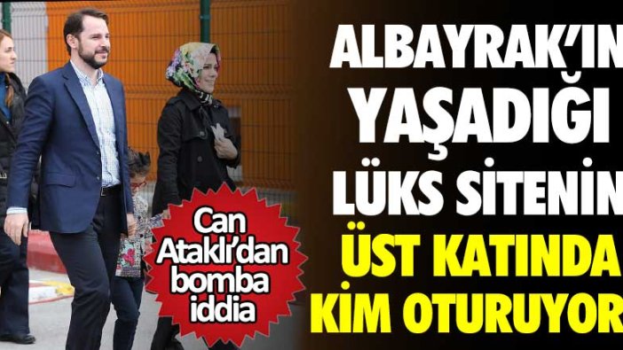 Gazeteci Can Ataklı'dan bomba iddia! Berat Albayrak'ın yaşadığı lüks sitenin üst katında kim oturuyor?