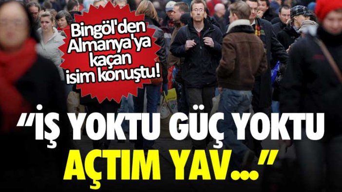 Bingöl'den Almanya'ya kaçan isim konuştu! İş yok güç yoktu, açtım ya! 