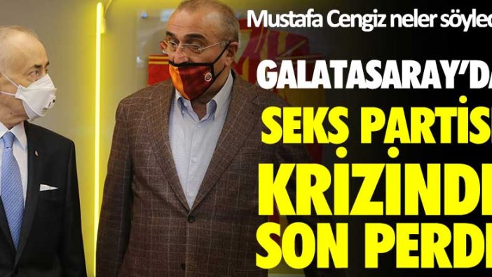 Mustafa Cengiz neler söyledi? Galatasaray'da seks partisi krizinde son perde