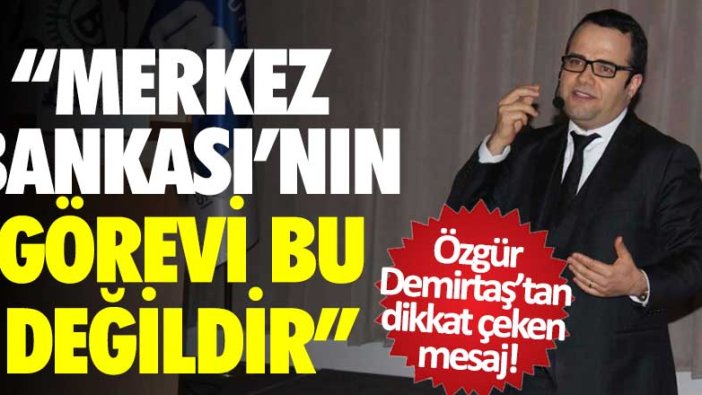 Ünlü ekonomist Özgür Demirtaş'tan dikkat çeken mesaj! Merkez Bankası'nın görevi bu değil!
