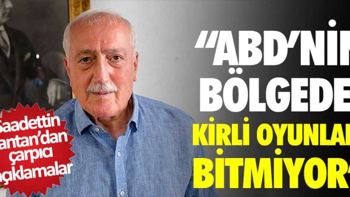 Saadettin Tantan: ABD'nin bölgede kirli oyunları bitmiyor 