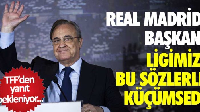 Real Madrid Başkanı Florentino Perez Türkiye Süper Ligi'ni bu sözlerle küçümsedi! TFF'den yanıt gelecek mi? 