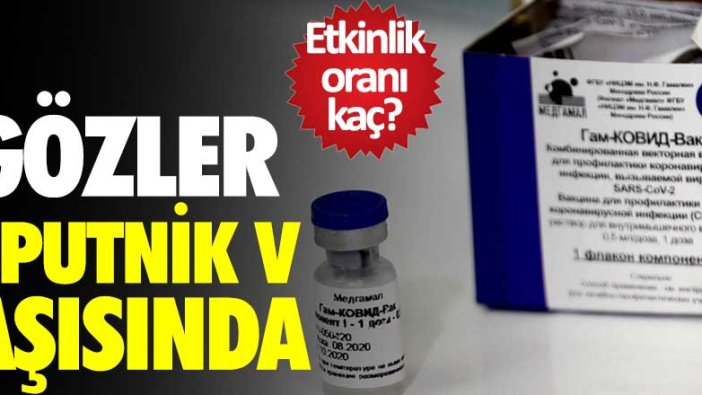 Etkinlik oranı kaç? Gözler Sputnik V aşısında