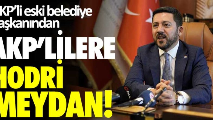 AKP’li eski belediye başkanından AKP’lilere hodri meydan