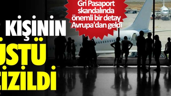 Gri Pasaport skandalında önemli bir detay Avrupa'dan geldi! 2 kişinin üstü çizildi