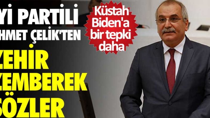 İYİ Parti'li Ahmet Çelik'ten Biden'a sert tepki