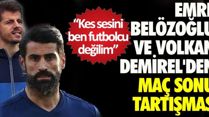 Emre Belözoğlu ve Volkan Demirel'den maç sonu tartışması