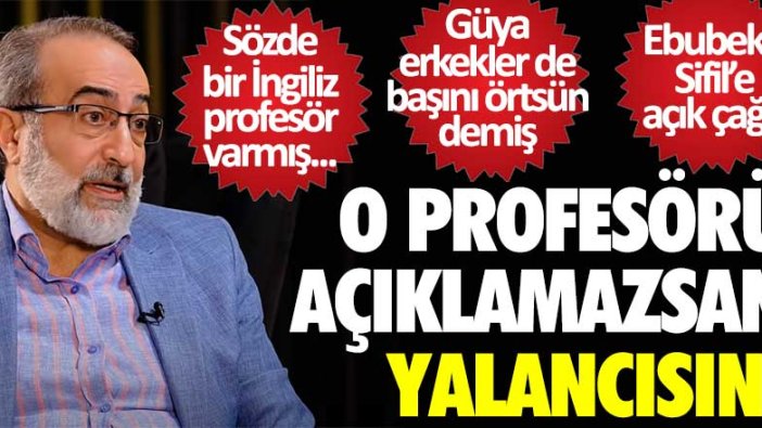 Güya İngiliz profesör erkekler de başını örtsün demiş! Ebubekir Sifil o profesörü açıklamazsan yalancısın!