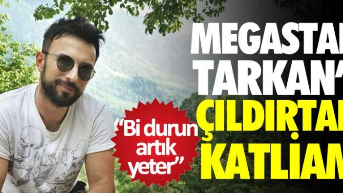 Megastar Tarkan'ı çıldırtan katliam: Bi durun artık