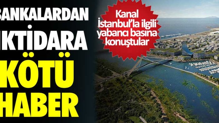 Bankalardan iktidara kötü haber! Kanal İstanbul'la ilgili yabancı basına konuştular