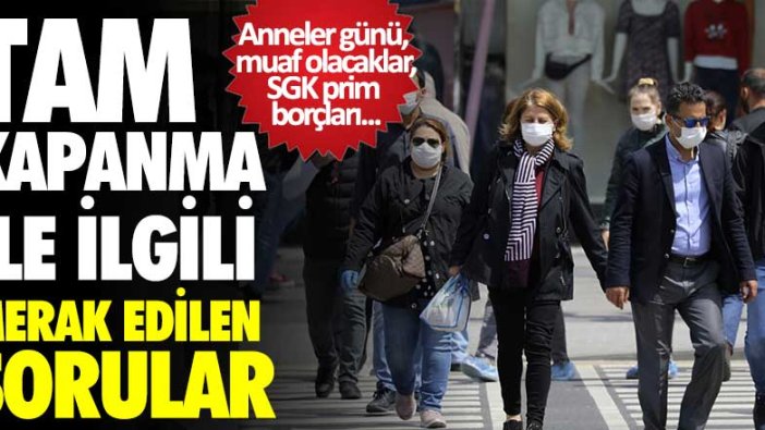 Tam kapanma ile ilgili merak edilen sorular! SGK prim borçları, anneler günü...