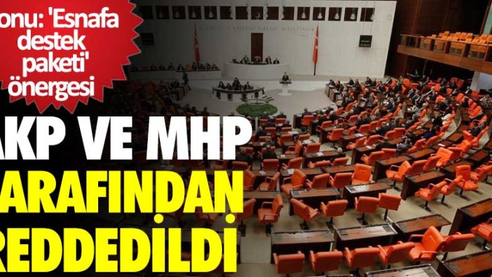 Konu: Esnafa destek paketi önergesi! AKP ve MHP tarafından reddedildi