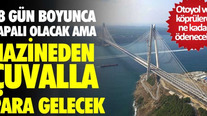 18 gün boyunca kapalı olacak ama hazineden çuvalla para gelecek! Otoyol ve köprülere ne kadar ödenecek?