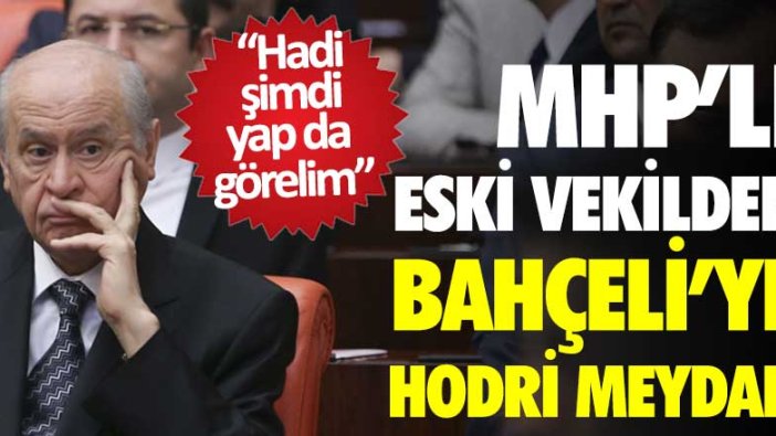 MHP'li eski vekilden Devlet Bahçeli'ye hodri meydan! Hadi şimdi yap da görelim 